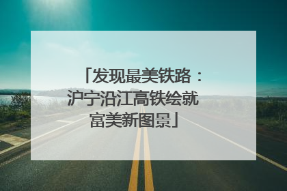 发现最美铁路：沪宁沿江高铁绘就富美新图景