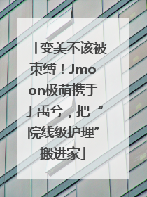 变美不该被束缚！Jmoon极萌携手丁禹兮，把“院线级护理”搬进家