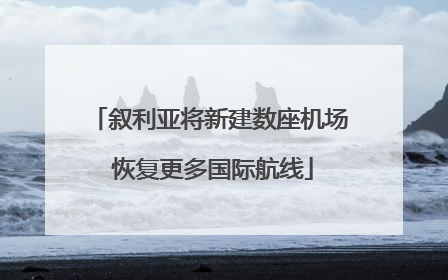 叙利亚将新建数座机场 恢复更多国际航线