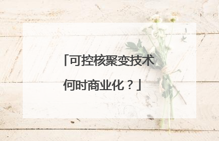 可控核聚变技术何时商业化？