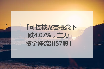 可控核聚变概念下跌4.07%，主力资金净流出57股