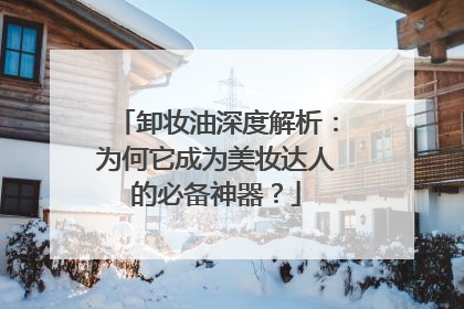 卸妆油深度解析：为何它成为美妆达人的必备神器？