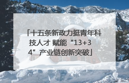 十五条新政力挺青年科技人才 赋能“13+34”产业链创新突破