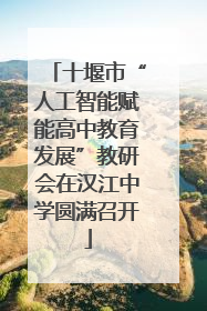 十堰市“人工智能赋能高中教育发展”教研会在汉江中学圆满召开