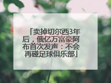 卖掉切尔西3年后，俄亿万富豪阿布首次发声：不会再碰足球俱乐部