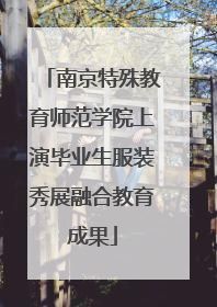 南京特殊教育师范学院上演毕业生服装秀展融合教育成果
