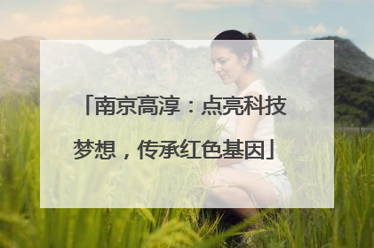 南京高淳：点亮科技梦想，传承红色基因
