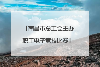 南昌市总工会主办职工电子竞技比赛