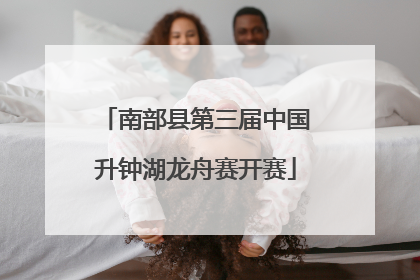 南部县第三届中国升钟湖龙舟赛开赛