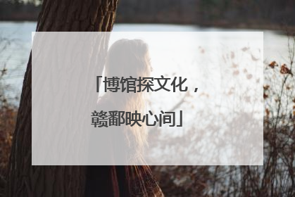 博馆探文化，赣鄱映心间