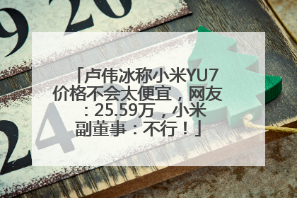 卢伟冰称小米YU7价格不会太便宜，网友：25.59万，小米副董事：不行！