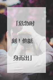 危急时刻！他挺身而出