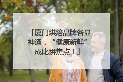 厦门烘焙品牌各显神通，“健康新鲜”成比拼焦点！