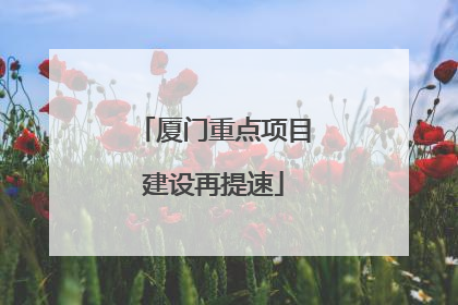 厦门重点项目建设再提速