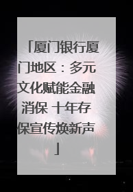 厦门银行厦门地区：多元文化赋能金融消保 十年存保宣传焕新声