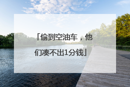 偷到空油车，他们凑不出1分钱