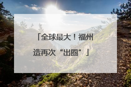 全球最大！福州造再次“出圈”