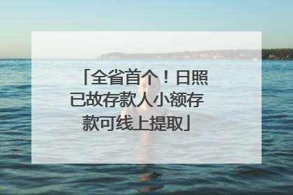 全省首个！日照已故存款人小额存款可线上提取