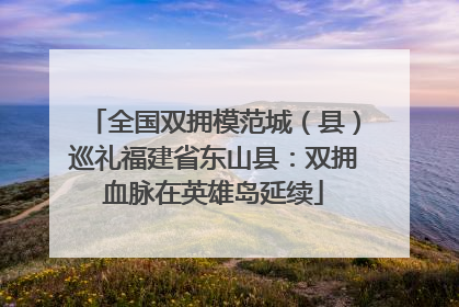 全国双拥模范城（县）巡礼福建省东山县：双拥血脉在英雄岛延续