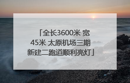 全长3600米 宽45米 太原机场三期新建二跑道顺利亮灯