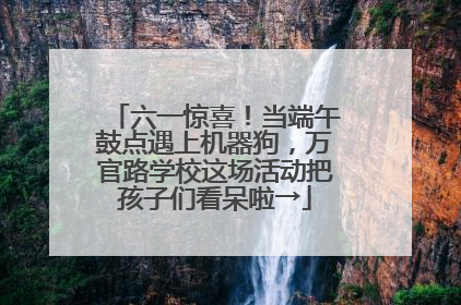 六一惊喜！当端午鼓点遇上机器狗，万官路学校这场活动把孩子们看呆啦→