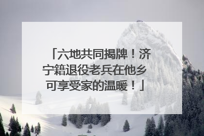 六地共同揭牌！济宁籍退役老兵在他乡可享受家的温暖！