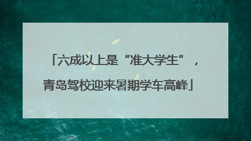 六成以上是“准大学生”，青岛驾校迎来暑期学车高峰