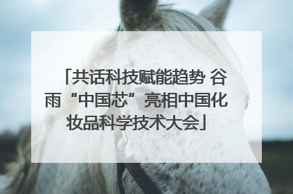 共话科技赋能趋势 谷雨“中国芯”亮相中国化妆品科学技术大会