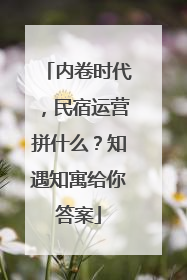 内卷时代，民宿运营拼什么？知遇知寓给你答案