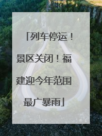 列车停运！景区关闭！福建迎今年范围最广暴雨