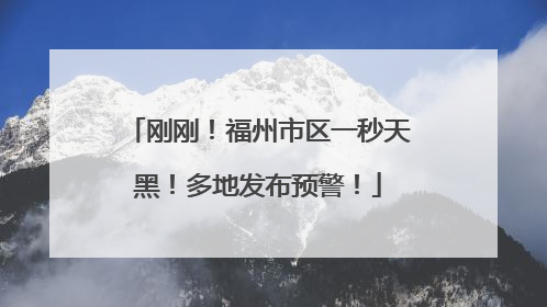 刚刚！福州市区一秒天黑！多地发布预警！