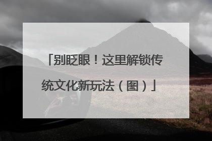 别眨眼！这里解锁传统文化新玩法（图）