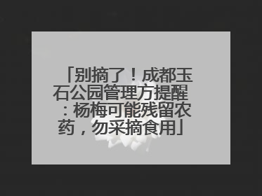别摘了！成都玉石公园管理方提醒：杨梅可能残留农药，勿采摘食用