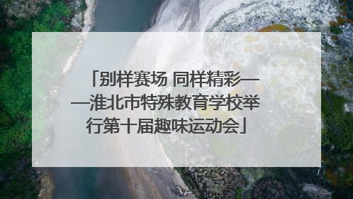 别样赛场 同样精彩——淮北市特殊教育学校举行第十届趣味运动会
