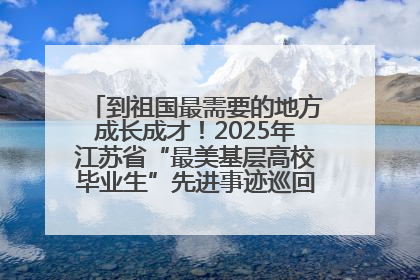 到祖国最需要的地方成长成才！2025年江苏省“最美基层高校毕业生”先进事迹巡回宣讲会在宁启动