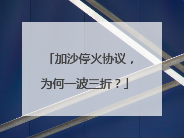 加沙停火协议，为何一波三折？