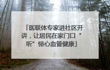 医联体专家进社区开讲，让居民在家门口“听”懂心血管健康