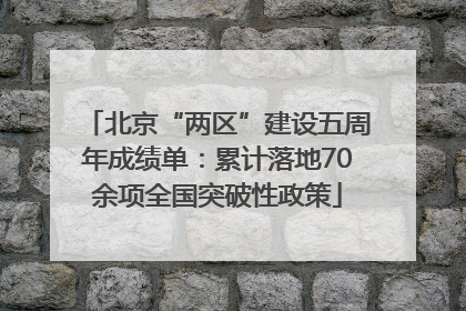 北京“两区”建设五周年成绩单：累计落地70余项全国突破性政策