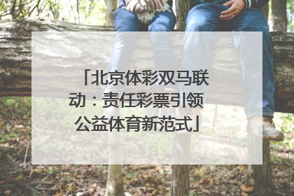北京体彩双马联动：责任彩票引领公益体育新范式