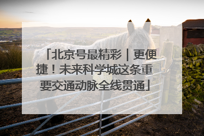 北京号最精彩｜更便捷！未来科学城这条重要交通动脉全线贯通