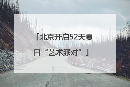 北京开启52天夏日“艺术派对”