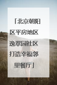 北京朝阳区平房地区逸翠园社区打造幸福邻里餐厅