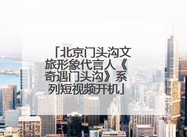 北京门头沟文旅形象代言人《奇遇门头沟》系列短视频开机
