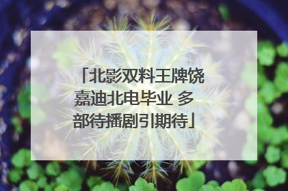北影双料王牌饶嘉迪北电毕业 多部待播剧引期待