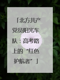 北方共产党员阳光车队：高考路上的“红色护航者”