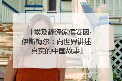 埃及翻译家侯赛因·伊斯梅尔：向世界讲述真实的中国故事