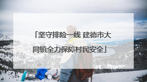 坚守排险一线 建德市大同镇全力保障村民安全