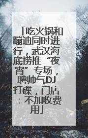 吃火锅和蹦迪同时进行，武汉海底捞推“夜宵”专场，聘帅气DJ打碟，门店：不加收费用