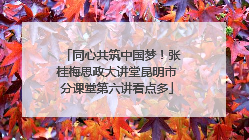 同心共筑中国梦！张桂梅思政大讲堂昆明市分课堂第六讲看点多