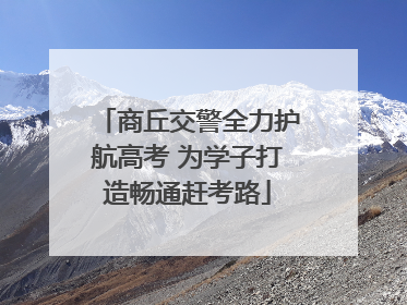 商丘交警全力护航高考 为学子打造畅通赶考路